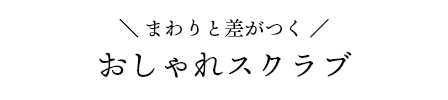 まわりと差がつく おしゃれスクラブ